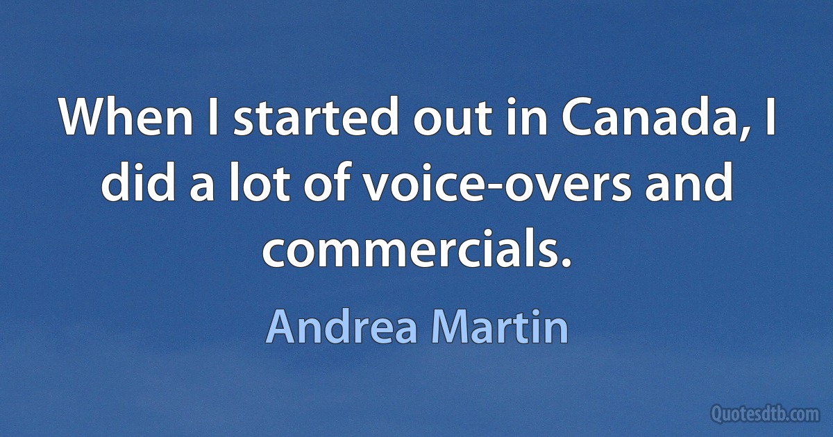 When I started out in Canada, I did a lot of voice-overs and commercials. (Andrea Martin)