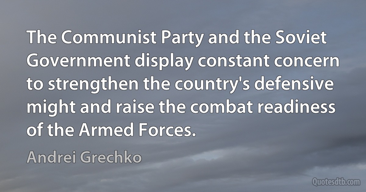 The Communist Party and the Soviet Government display constant concern to strengthen the country's defensive might and raise the combat readiness of the Armed Forces. (Andrei Grechko)