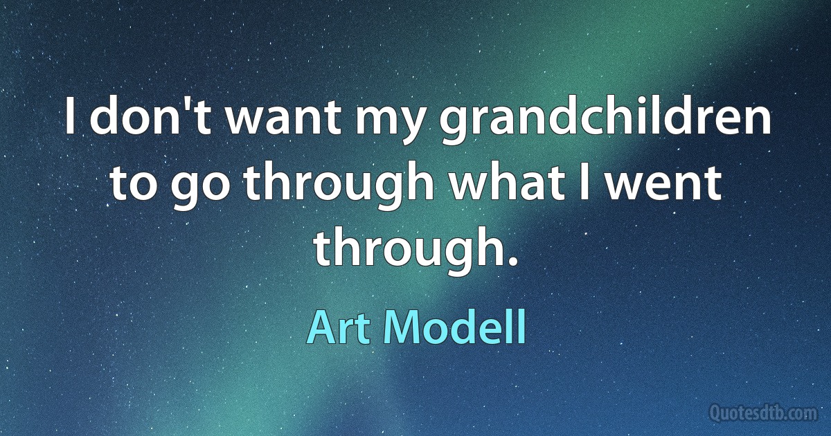 I don't want my grandchildren to go through what I went through. (Art Modell)