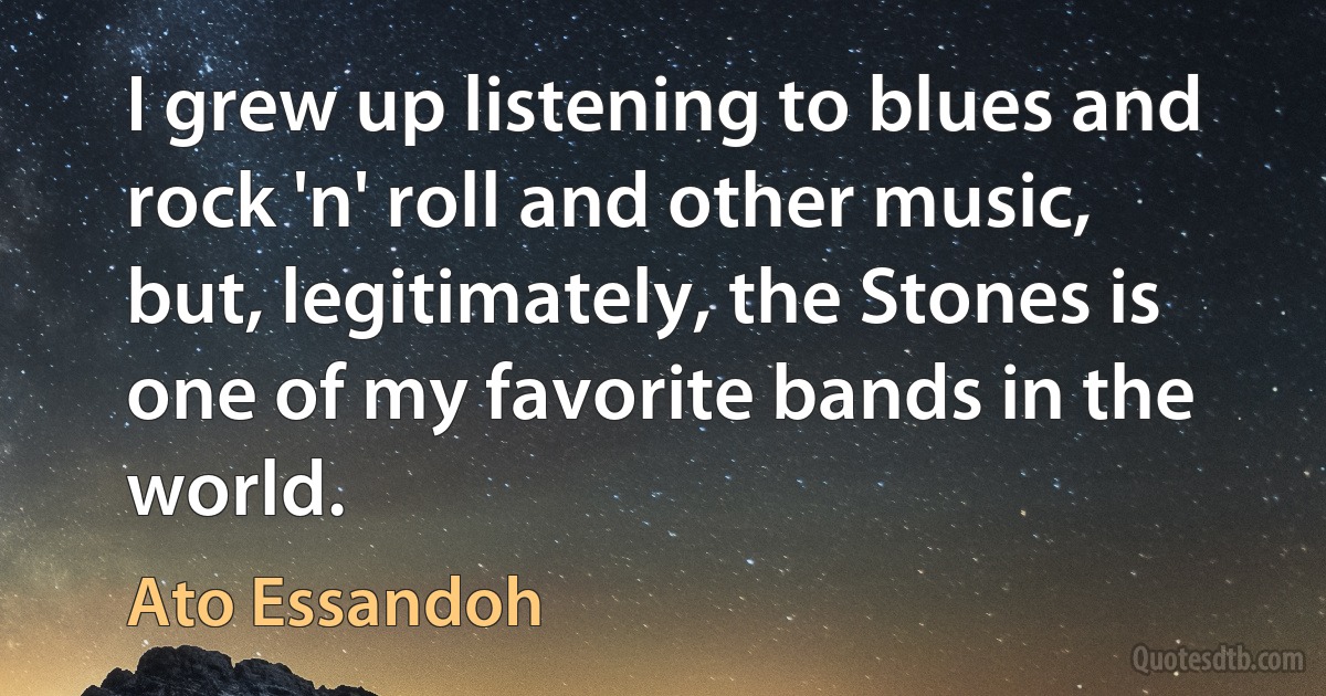 I grew up listening to blues and rock 'n' roll and other music, but, legitimately, the Stones is one of my favorite bands in the world. (Ato Essandoh)