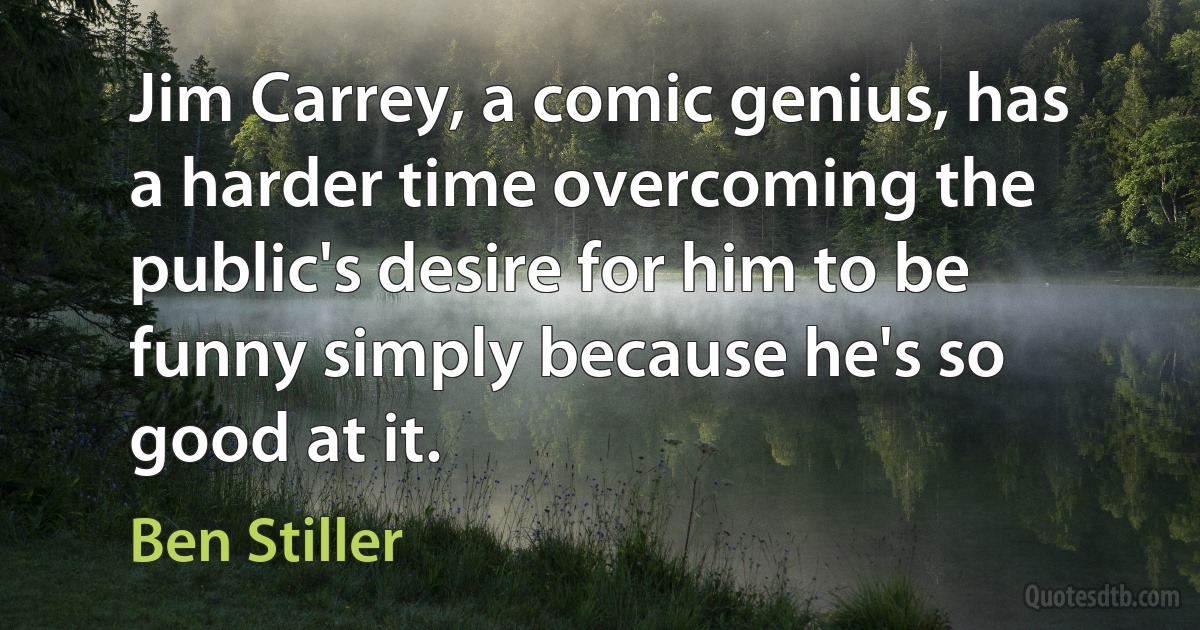 Jim Carrey, a comic genius, has a harder time overcoming the public's desire for him to be funny simply because he's so good at it. (Ben Stiller)