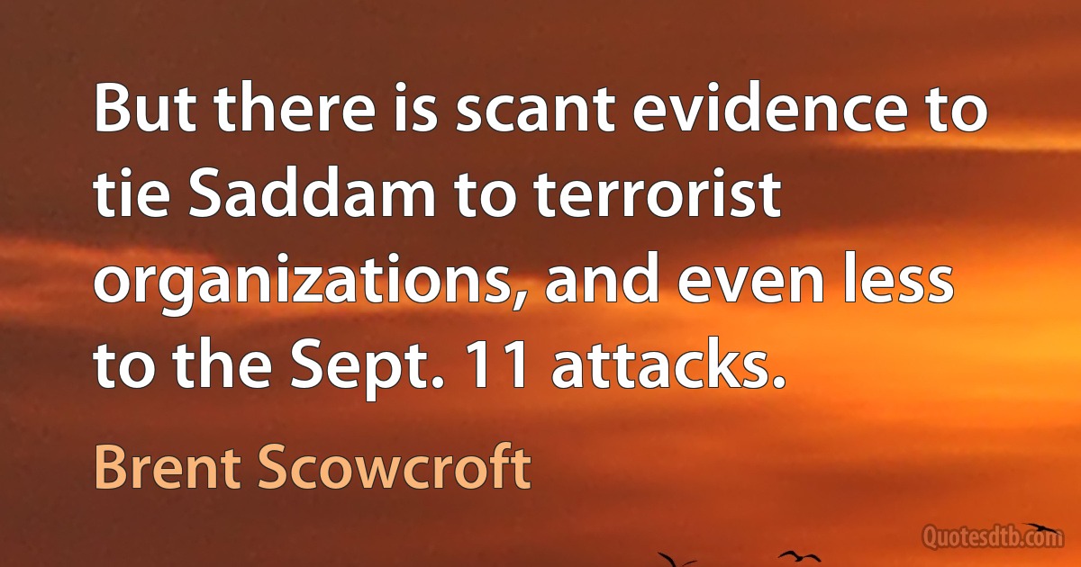 But there is scant evidence to tie Saddam to terrorist organizations, and even less to the Sept. 11 attacks. (Brent Scowcroft)