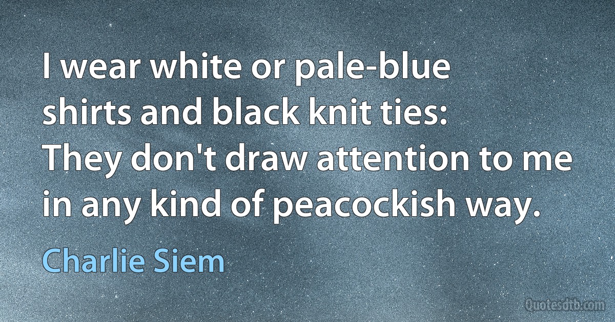 I wear white or pale-blue shirts and black knit ties: They don't draw attention to me in any kind of peacockish way. (Charlie Siem)