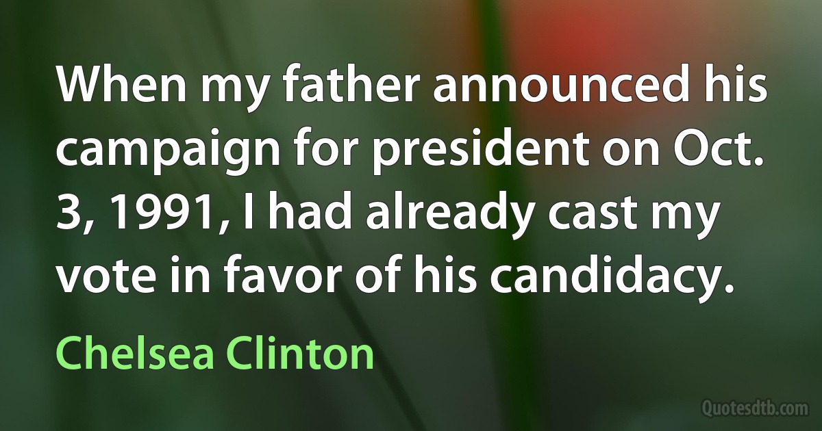 When my father announced his campaign for president on Oct. 3, 1991, I had already cast my vote in favor of his candidacy. (Chelsea Clinton)