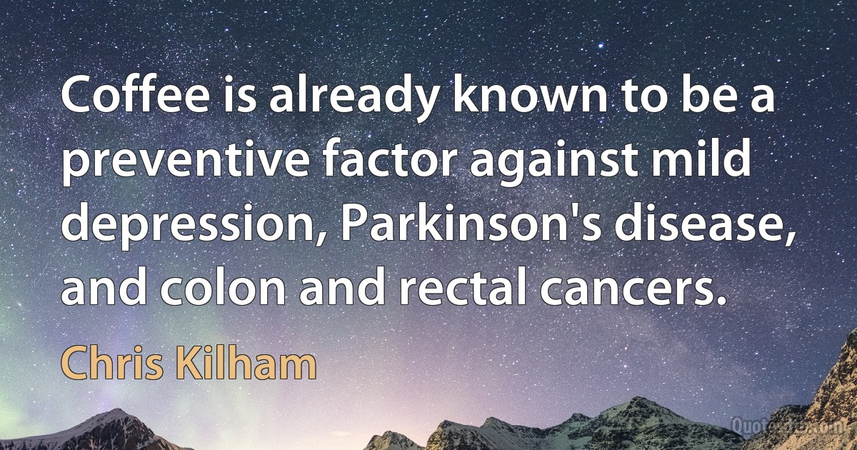 Coffee is already known to be a preventive factor against mild depression, Parkinson's disease, and colon and rectal cancers. (Chris Kilham)