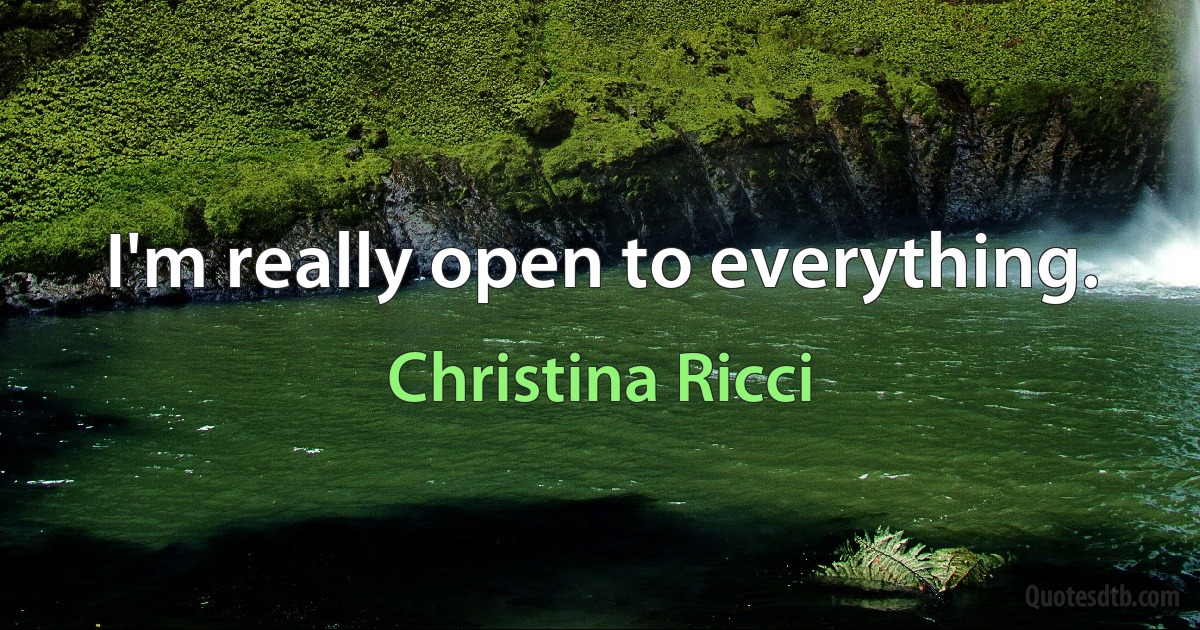 I'm really open to everything. (Christina Ricci)