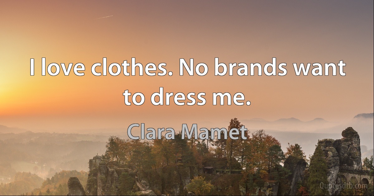 I love clothes. No brands want to dress me. (Clara Mamet)