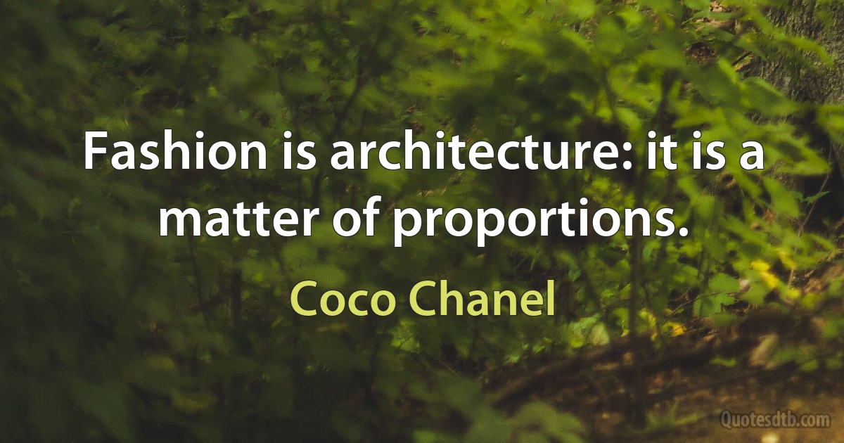 Fashion is architecture: it is a matter of proportions. (Coco Chanel)