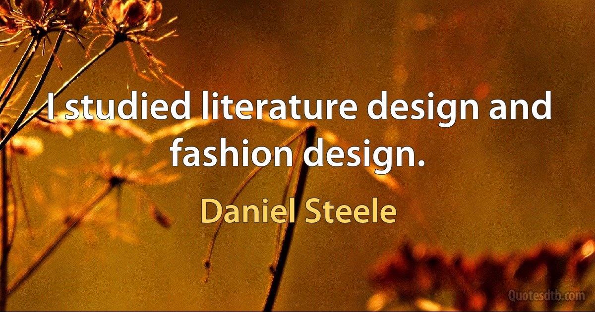 I studied literature design and fashion design. (Daniel Steele)