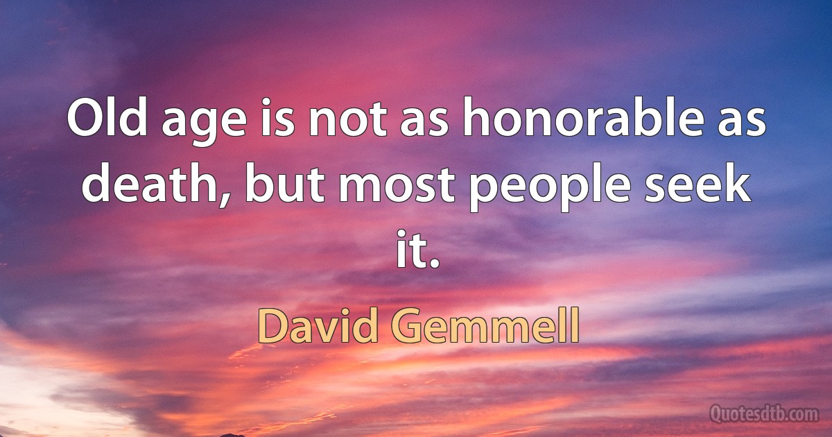 Old age is not as honorable as death, but most people seek it. (David Gemmell)