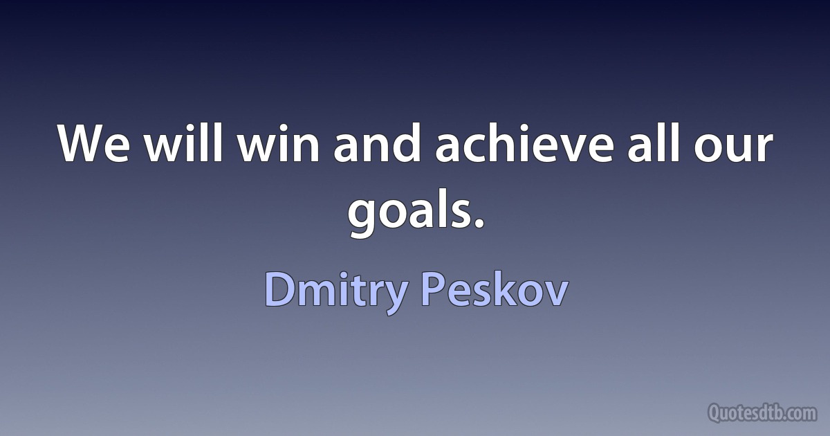 We will win and achieve all our goals. (Dmitry Peskov)