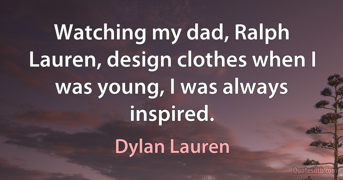 Watching my dad, Ralph Lauren, design clothes when I was young, I was always inspired. (Dylan Lauren)