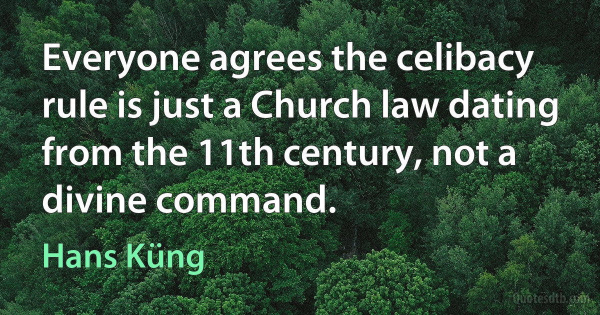 Everyone agrees the celibacy rule is just a Church law dating from the 11th century, not a divine command. (Hans Küng)