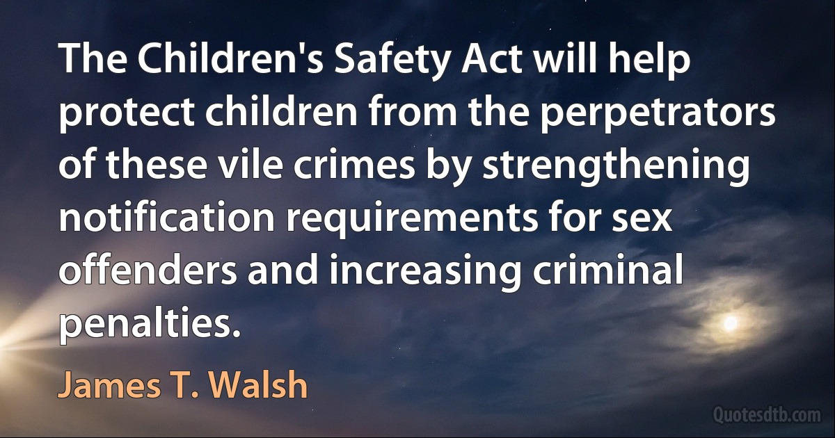 The Children's Safety Act will help protect children from the perpetrators of these vile crimes by strengthening notification requirements for sex offenders and increasing criminal penalties. (James T. Walsh)