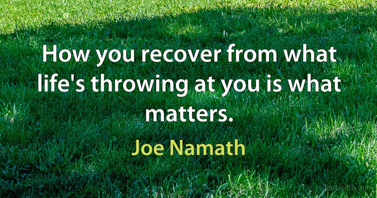 How you recover from what life's throwing at you is what matters. (Joe Namath)