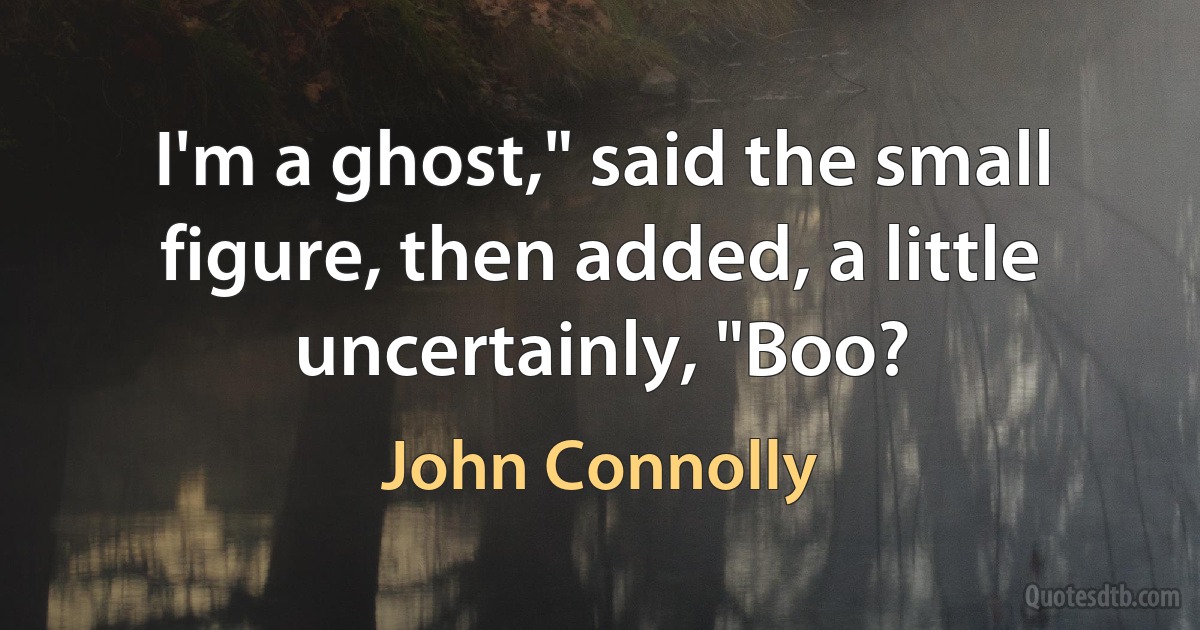 I'm a ghost," said the small figure, then added, a little uncertainly, "Boo? (John Connolly)