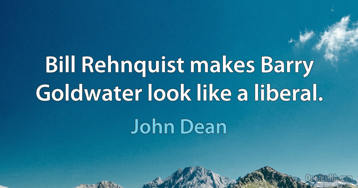 Bill Rehnquist makes Barry Goldwater look like a liberal. (John Dean)