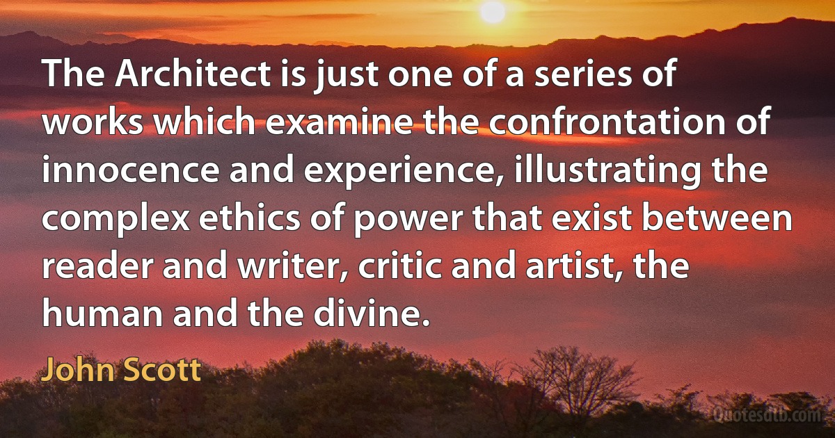 The Architect is just one of a series of works which examine the confrontation of innocence and experience, illustrating the complex ethics of power that exist between reader and writer, critic and artist, the human and the divine. (John Scott)