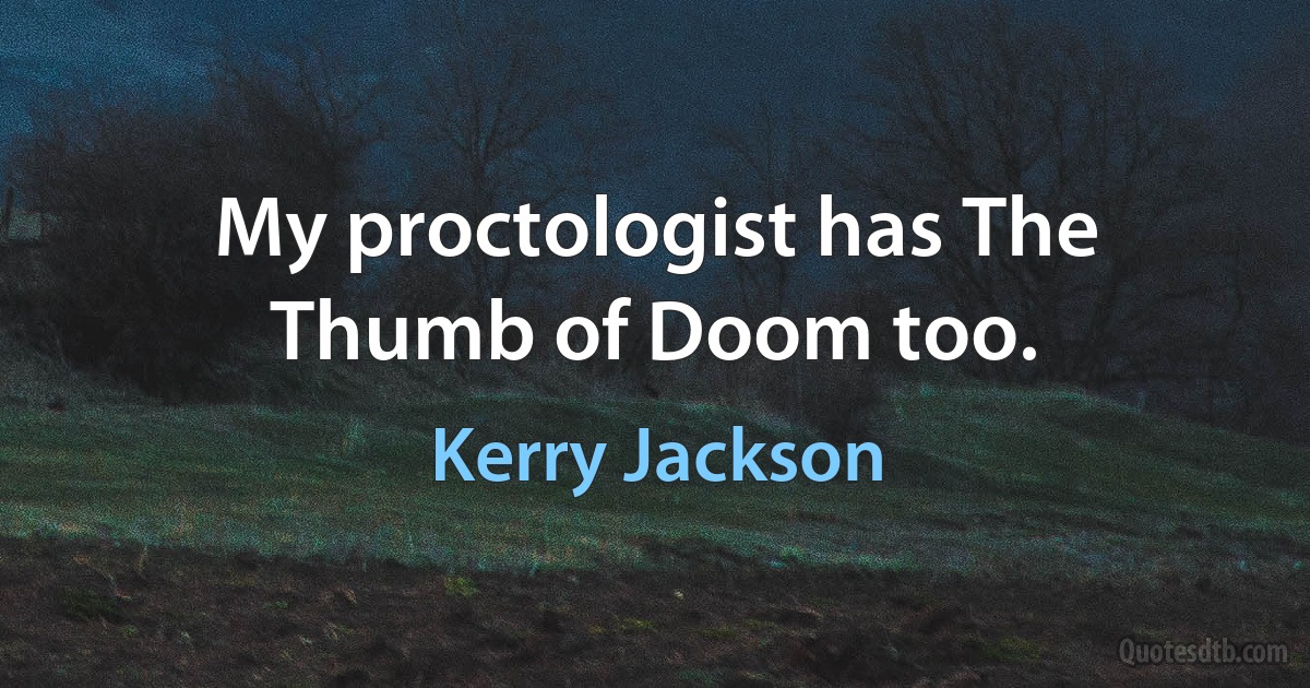 My proctologist has The Thumb of Doom too. (Kerry Jackson)