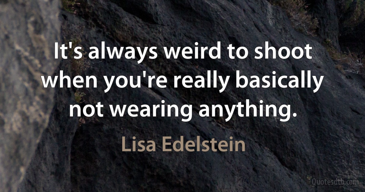 It's always weird to shoot when you're really basically not wearing anything. (Lisa Edelstein)