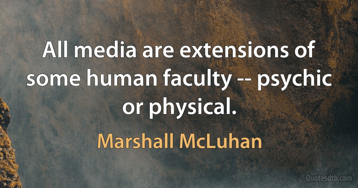 All media are extensions of some human faculty -- psychic or physical. (Marshall McLuhan)