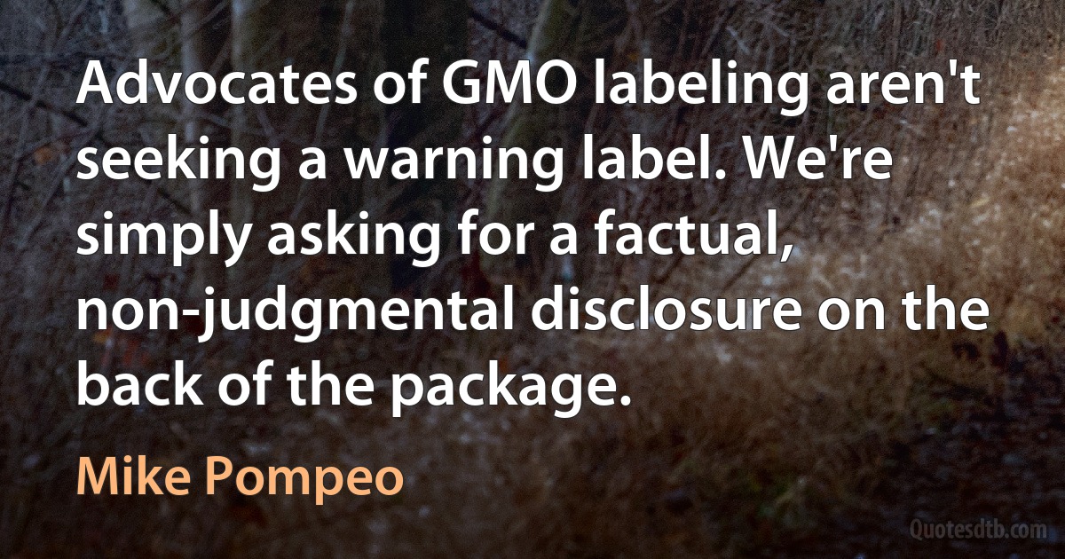 Advocates of GMO labeling aren't seeking a warning label. We're simply asking for a factual, non-judgmental disclosure on the back of the package. (Mike Pompeo)