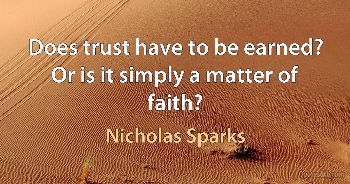 Does trust have to be earned? Or is it simply a matter of faith? (Nicholas Sparks)