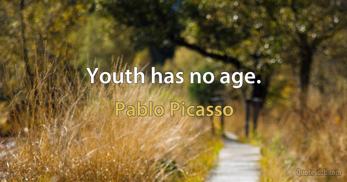 Youth has no age. (Pablo Picasso)