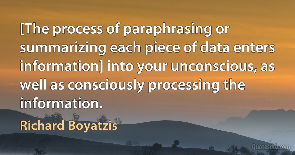 [The process of paraphrasing or summarizing each piece of data enters information] into your unconscious, as well as consciously processing the information. (Richard Boyatzis)