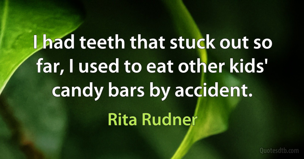 I had teeth that stuck out so far, I used to eat other kids' candy bars by accident. (Rita Rudner)