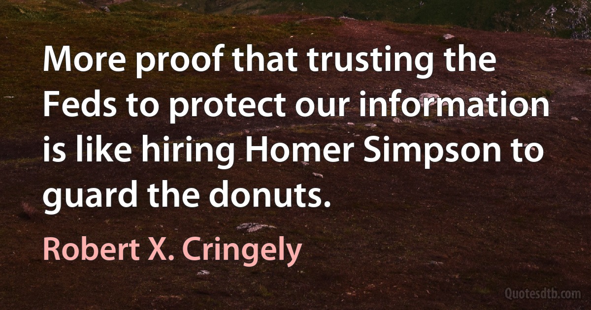 More proof that trusting the Feds to protect our information is like hiring Homer Simpson to guard the donuts. (Robert X. Cringely)