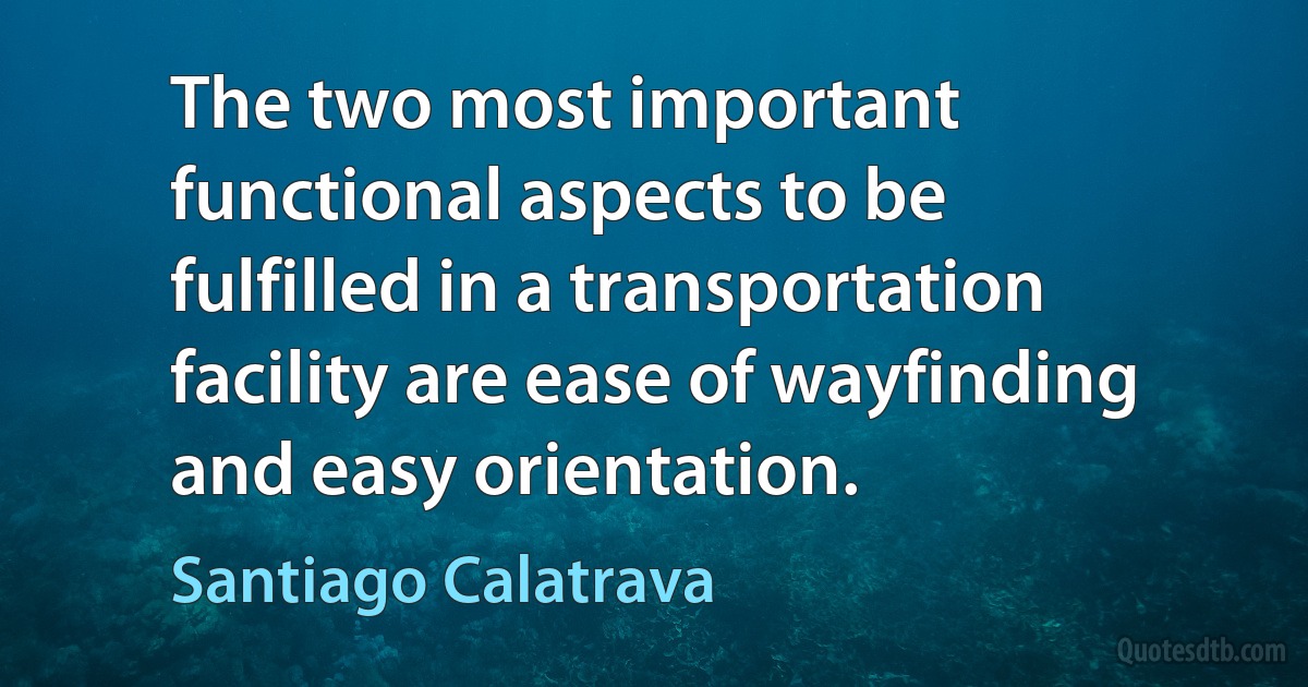 The two most important functional aspects to be fulfilled in a transportation facility are ease of wayfinding and easy orientation. (Santiago Calatrava)