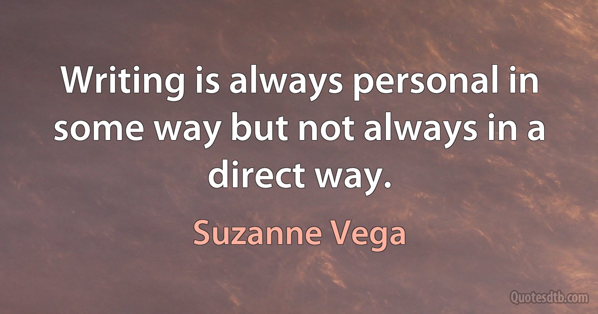 Writing is always personal in some way but not always in a direct way. (Suzanne Vega)