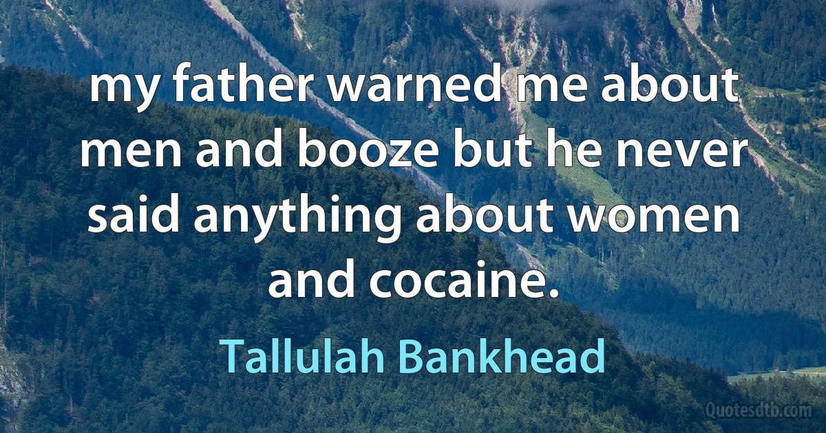 my father warned me about men and booze but he never said anything about women and cocaine. (Tallulah Bankhead)