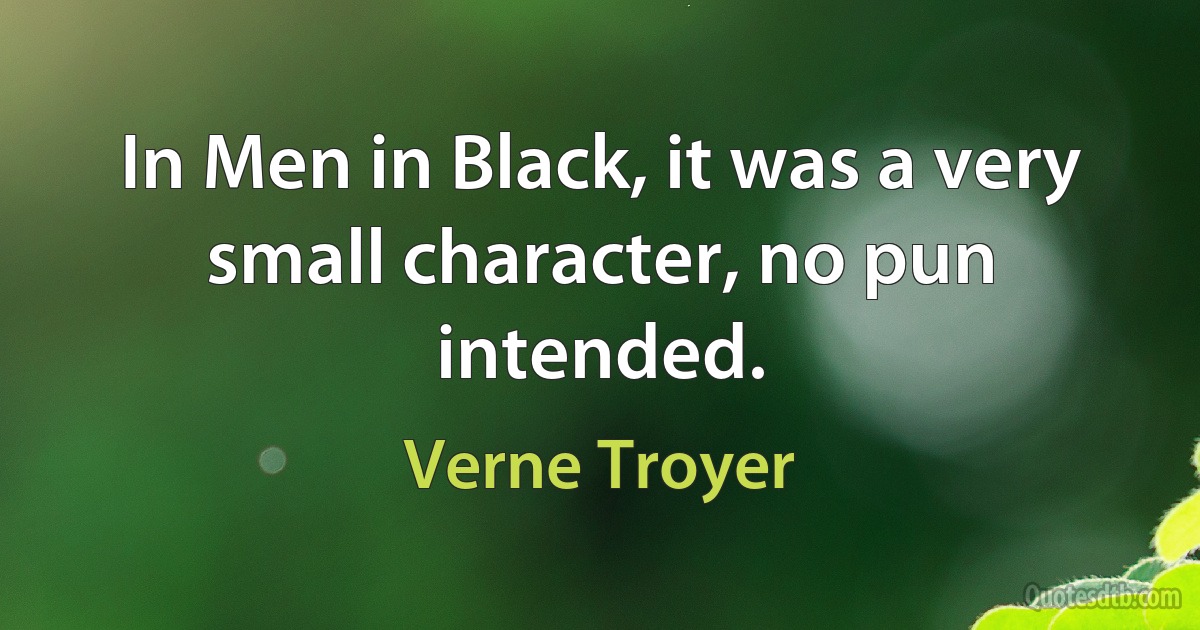 In Men in Black, it was a very small character, no pun intended. (Verne Troyer)