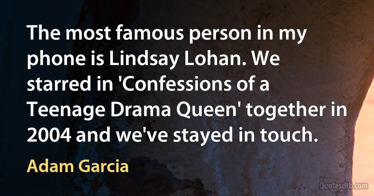 The most famous person in my phone is Lindsay Lohan. We starred in 'Confessions of a Teenage Drama Queen' together in 2004 and we've stayed in touch. (Adam Garcia)