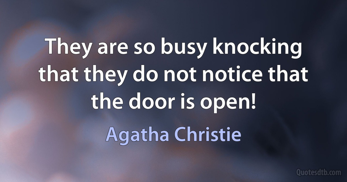 They are so busy knocking that they do not notice that the door is open! (Agatha Christie)