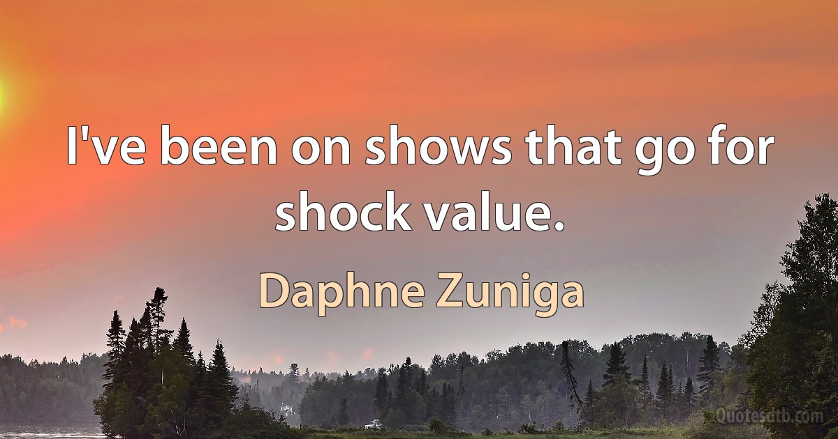 I've been on shows that go for shock value. (Daphne Zuniga)