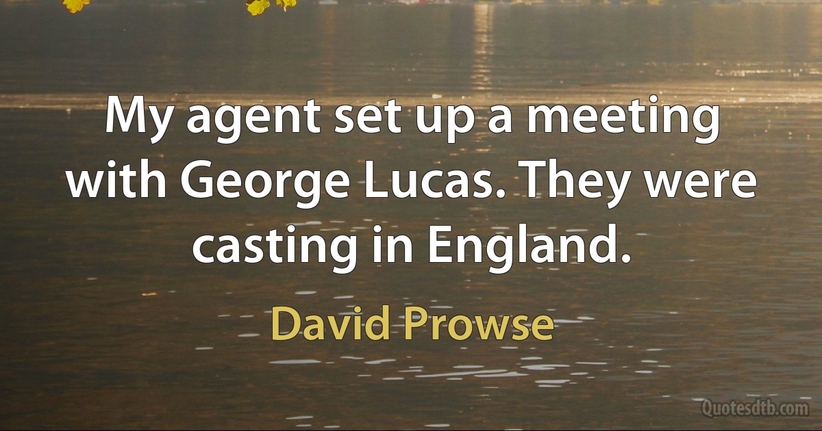 My agent set up a meeting with George Lucas. They were casting in England. (David Prowse)