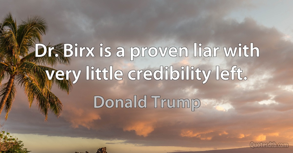 Dr. Birx is a proven liar with very little credibility left. (Donald Trump)