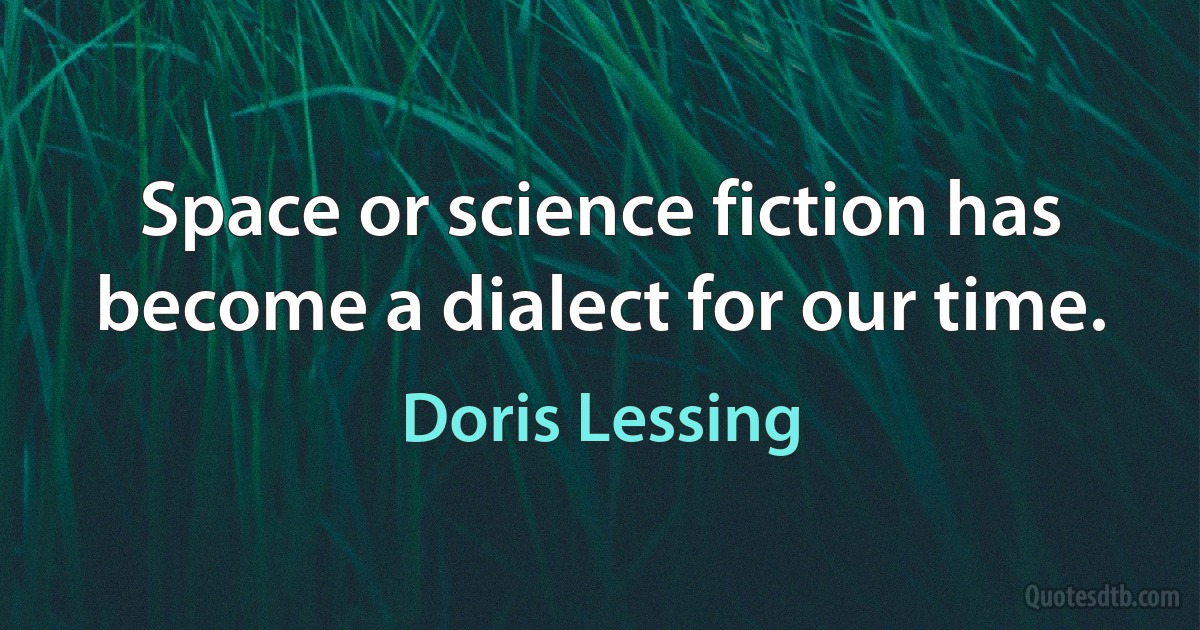 Space or science fiction has become a dialect for our time. (Doris Lessing)