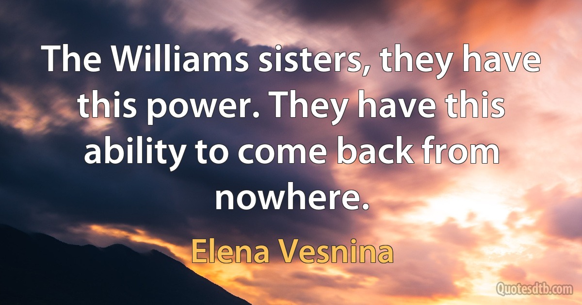 The Williams sisters, they have this power. They have this ability to come back from nowhere. (Elena Vesnina)