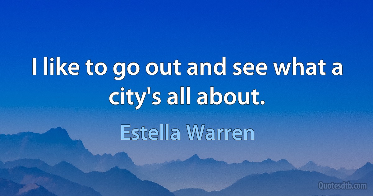 I like to go out and see what a city's all about. (Estella Warren)