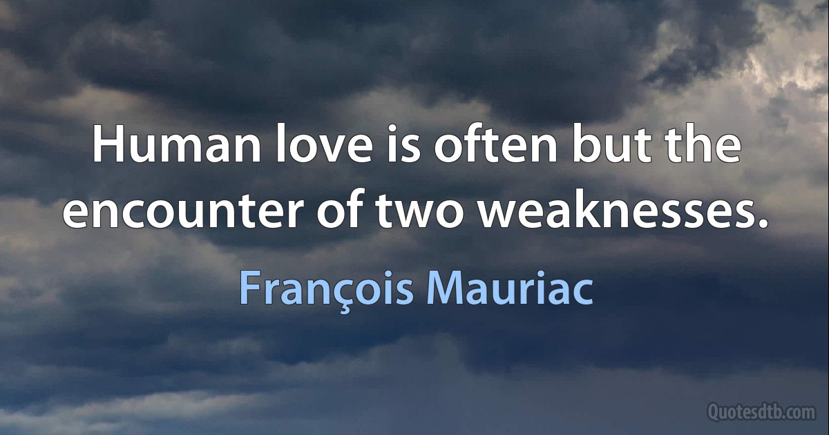 Human love is often but the encounter of two weaknesses. (François Mauriac)