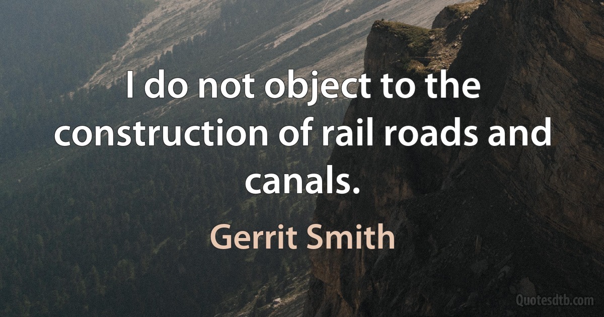 I do not object to the construction of rail roads and canals. (Gerrit Smith)