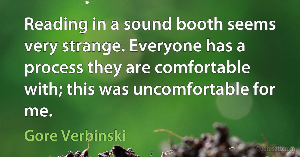 Reading in a sound booth seems very strange. Everyone has a process they are comfortable with; this was uncomfortable for me. (Gore Verbinski)