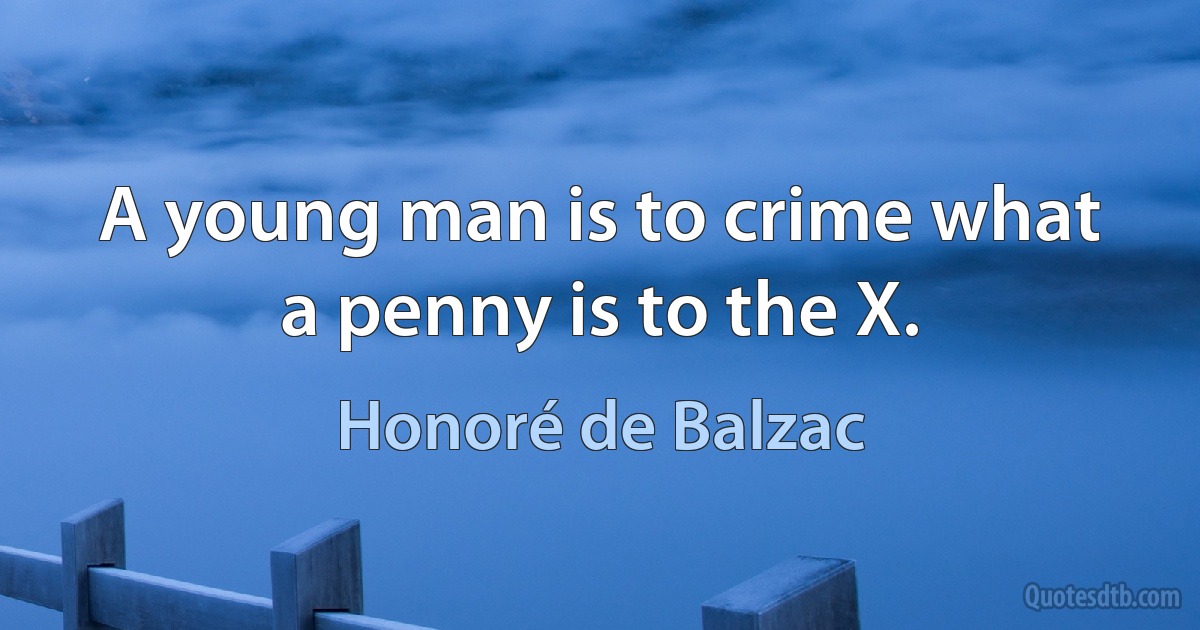 A young man is to crime what a penny is to the X. (Honoré de Balzac)