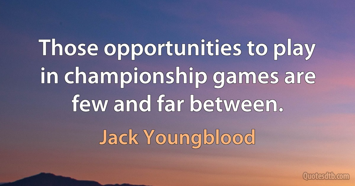 Those opportunities to play in championship games are few and far between. (Jack Youngblood)