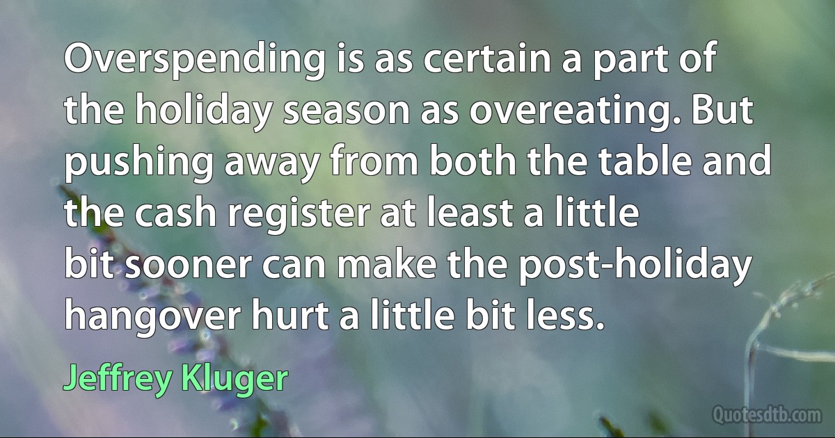 Overspending is as certain a part of the holiday season as overeating. But pushing away from both the table and the cash register at least a little bit sooner can make the post-holiday hangover hurt a little bit less. (Jeffrey Kluger)