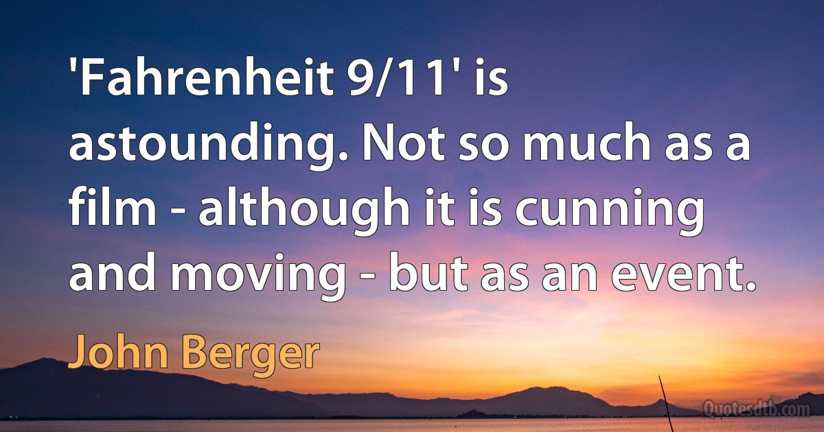 'Fahrenheit 9/11' is astounding. Not so much as a film - although it is cunning and moving - but as an event. (John Berger)